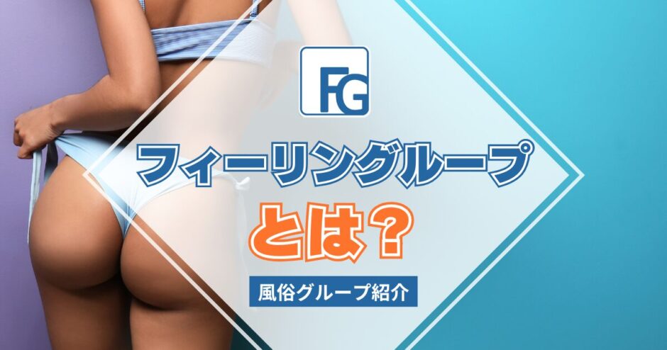 【風俗グループ】フィーリングループとは？特徴・店舗紹介・お得な入店方法を紹介