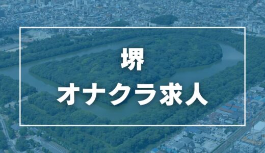 堺・堺東のガチで稼げるオナクラ求人まとめ【大阪】