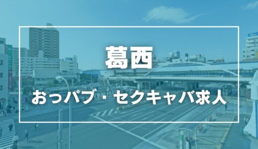 葛西のガチで稼げるおっパブ・セクキャバ求人まとめ【東京】