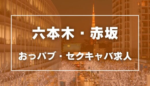 六本木・赤坂のガチで稼げるおっパブ・セクキャバ求人まとめ【東京】