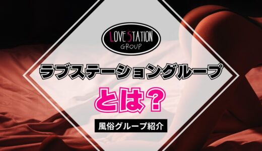 【風俗グループ】ラブステーショングループとは？特徴・店舗紹介・お得な入店方法を紹介