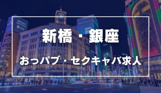 新橋・銀座のガチで稼げるおっパブ・セクキャバ求人まとめ【東京】