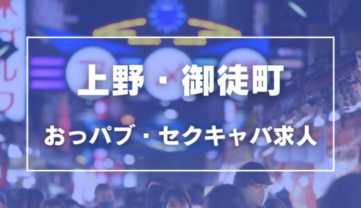 上野・御徒町のガチで稼げるおっパブ・セクキャバ求人まとめ【東京】