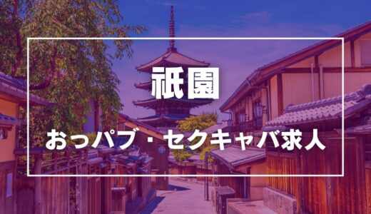 祇園のガチで稼げるおっパブ・セクキャバ求人まとめ【京都】