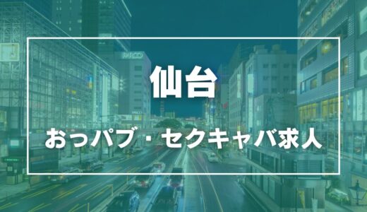 仙台のガチで稼げるおっパブ・セクキャバ求人まとめ【宮城】