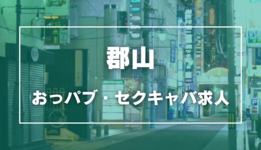 郡山のガチで稼げるおっパブ・セクキャバ求人まとめ【福島】