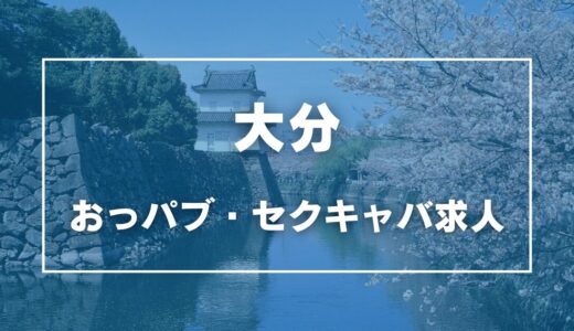 大分のガチで稼げるおっパブ・セクキャバ求人まとめ