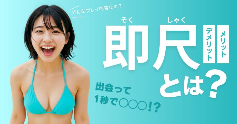 即尺とは？プレイ内容・メリット・デメリット・楽しみ方まで徹底解説！